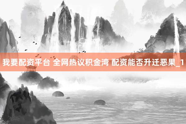 我要配资平台 全网热议积金湾 配资能否升迁恶果_1