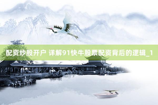 配资炒股开户 详解91快牛股票配资背后的逻辑_1