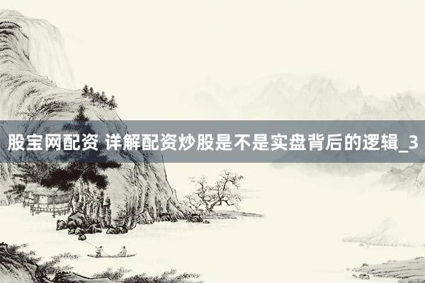 股宝网配资 详解配资炒股是不是实盘背后的逻辑_3