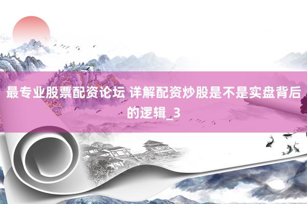 最专业股票配资论坛 详解配资炒股是不是实盘背后的逻辑_3