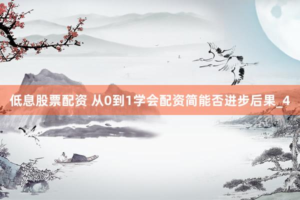 低息股票配资 从0到1学会配资简能否进步后果_4