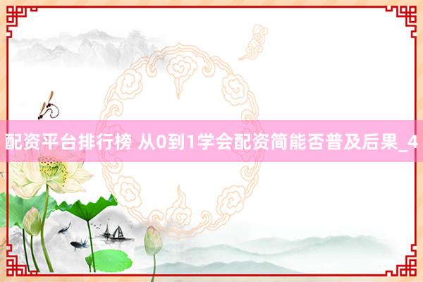 配资平台排行榜 从0到1学会配资简能否普及后果_4