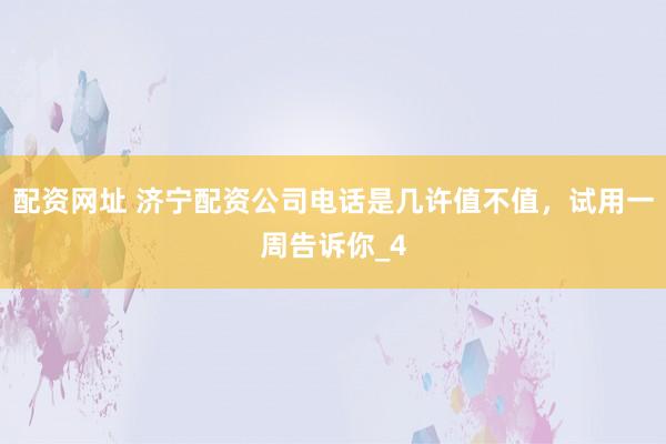配资网址 济宁配资公司电话是几许值不值，试用一周告诉你_4