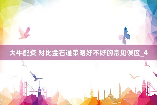 大牛配资 对比金石通策略好不好的常见误区_4