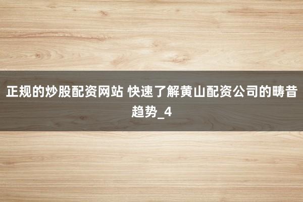 正规的炒股配资网站 快速了解黄山配资公司的畴昔趋势_4