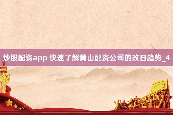 炒股配资app 快速了解黄山配资公司的改日趋势_4