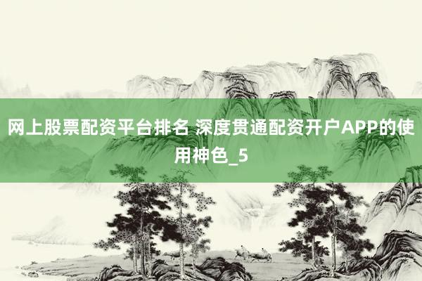 网上股票配资平台排名 深度贯通配资开户APP的使用神色_5