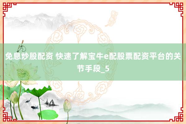 免息炒股配资 快速了解宝牛e配股票配资平台的关节手段_5