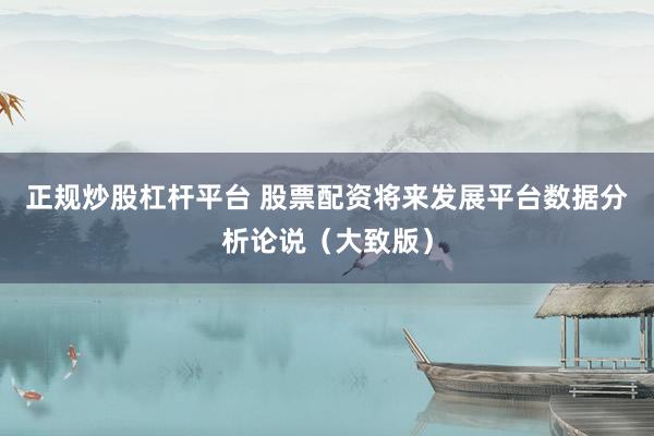 正规炒股杠杆平台 股票配资将来发展平台数据分析论说（大致版）