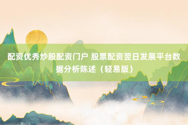 配资优秀炒股配资门户 股票配资翌日发展平台数据分析陈述（轻易版）