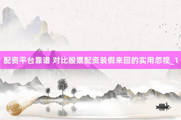 配资平台靠谱 对比股票配资装假来回的实用忽视_1