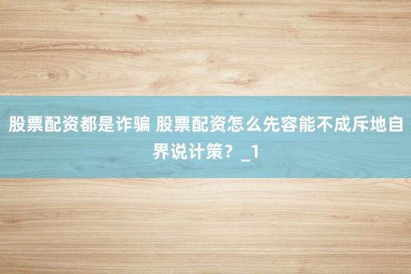 股票配资都是诈骗 股票配资怎么先容能不成斥地自界说计策？_1