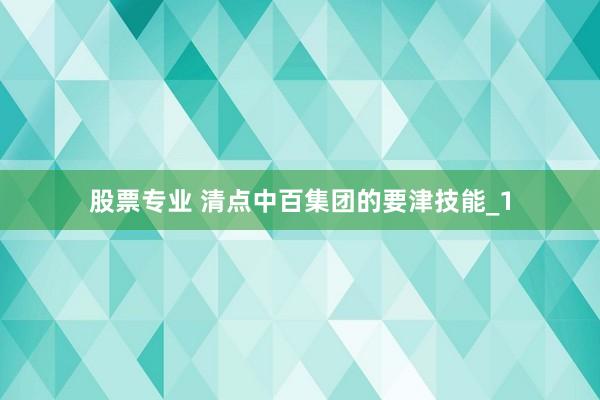 股票专业 清点中百集团的要津技能_1
