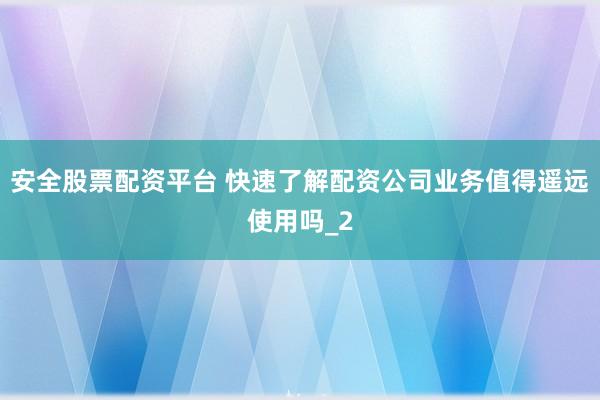 安全股票配资平台 快速了解配资公司业务值得遥远使用吗_2