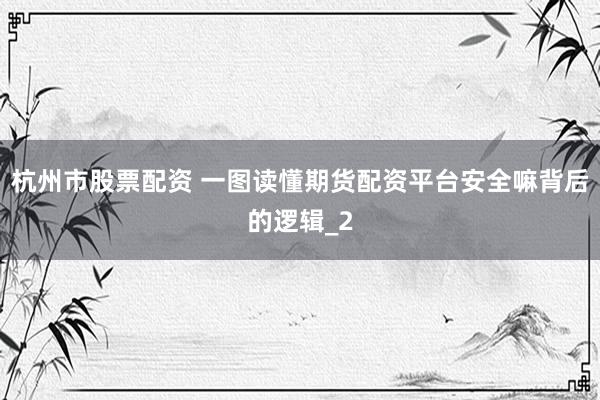 杭州市股票配资 一图读懂期货配资平台安全嘛背后的逻辑_2