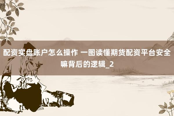 配资实盘账户怎么操作 一图读懂期货配资平台安全嘛背后的逻辑_2