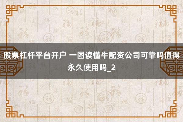 股票杠杆平台开户 一图读懂牛配资公司可靠吗值得永久使用吗_2
