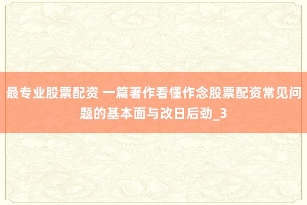 最专业股票配资 一篇著作看懂作念股票配资常见问题的基本面与改日后劲_3