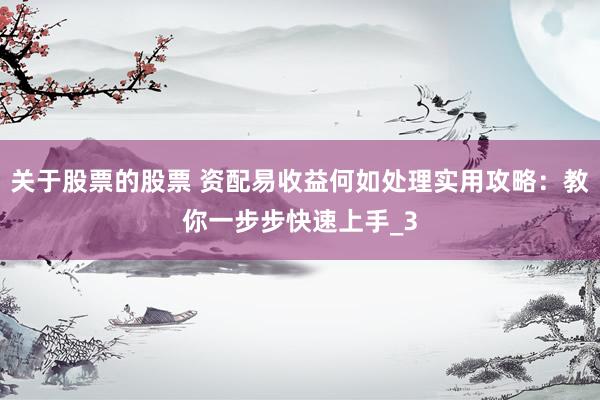 关于股票的股票 资配易收益何如处理实用攻略：教你一步步快速上手_3