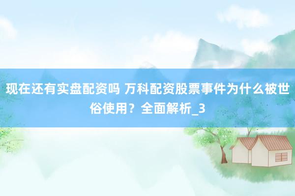 现在还有实盘配资吗 万科配资股票事件为什么被世俗使用？全面解析_3