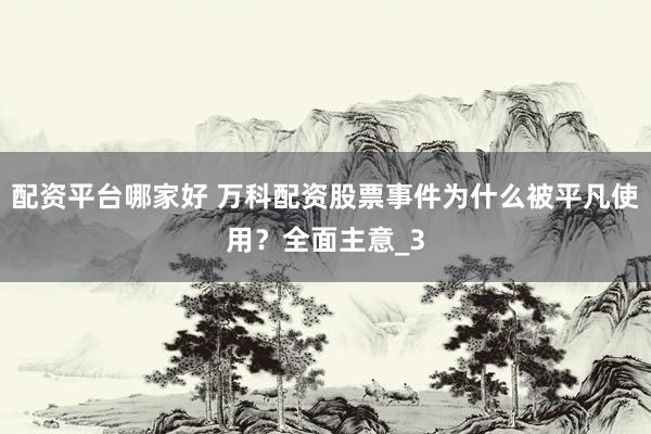 配资平台哪家好 万科配资股票事件为什么被平凡使用？全面主意_3