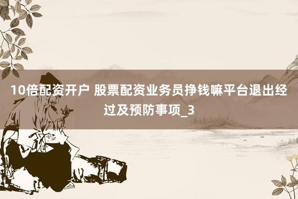 10倍配资开户 股票配资业务员挣钱嘛平台退出经过及预防事项_3