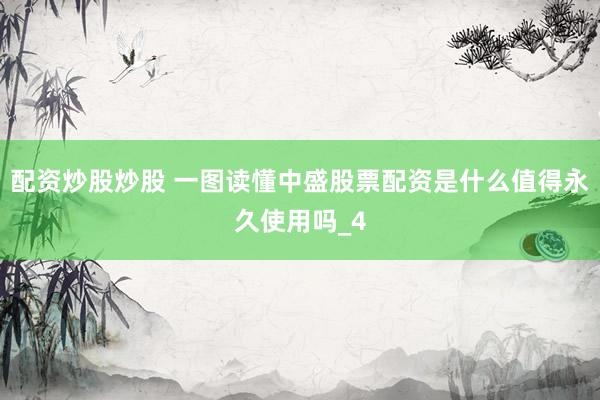 配资炒股炒股 一图读懂中盛股票配资是什么值得永久使用吗_4