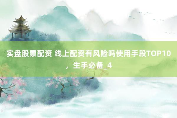 实盘股票配资 线上配资有风险吗使用手段TOP10，生手必备_4