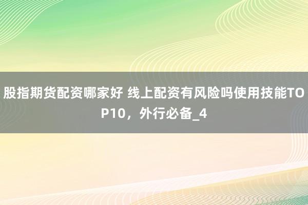 股指期货配资哪家好 线上配资有风险吗使用技能TOP10，外行必备_4