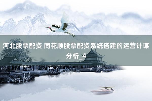 河北股票配资 同花顺股票配资系统搭建的运营计谋分析_4