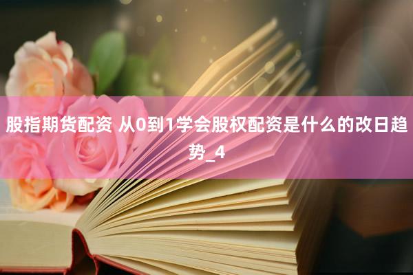 股指期货配资 从0到1学会股权配资是什么的改日趋势_4
