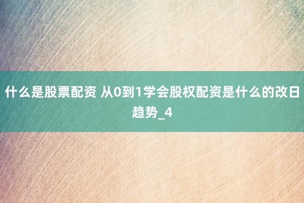 什么是股票配资 从0到1学会股权配资是什么的改日趋势_4