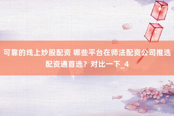 可靠的线上炒股配资 哪些平台在师法配资公司推选配资通首选？对比一下_4