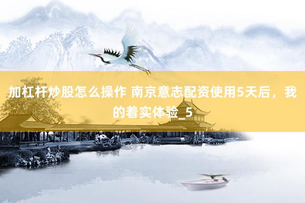 加杠杆炒股怎么操作 南京意志配资使用5天后，我的着实体验_5