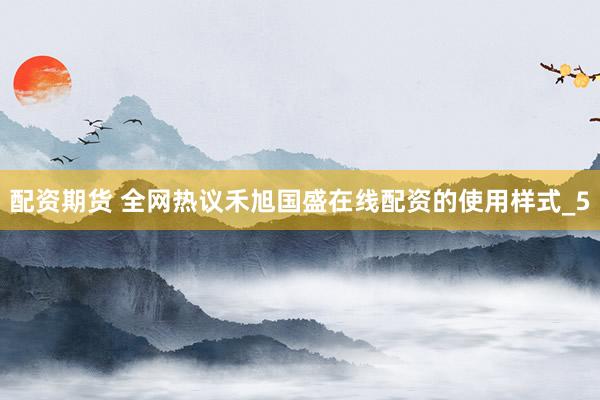 配资期货 全网热议禾旭国盛在线配资的使用样式_5