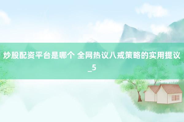 炒股配资平台是哪个 全网热议八戒策略的实用提议_5