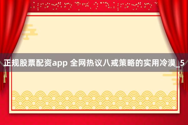 正规股票配资app 全网热议八戒策略的实用冷漠_5