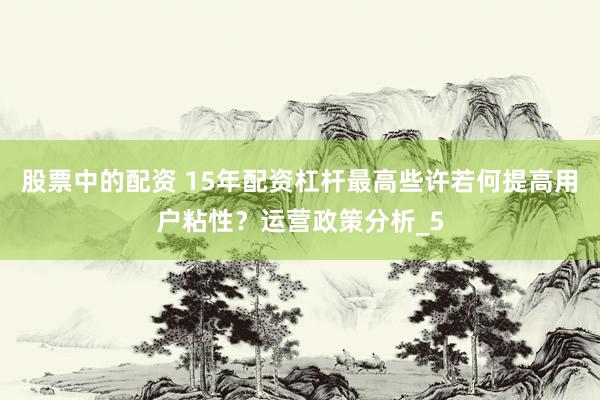 股票中的配资 15年配资杠杆最高些许若何提高用户粘性？运营政策分析_5